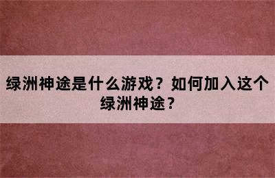 绿洲神途是什么游戏？如何加入这个绿洲神途？