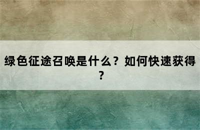 绿色征途召唤是什么？如何快速获得？