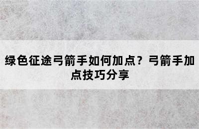 绿色征途弓箭手如何加点？弓箭手加点技巧分享