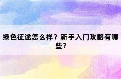 绿色征途怎么样？新手入门攻略有哪些？