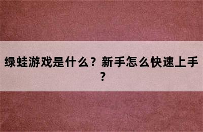 绿蛙游戏是什么？新手怎么快速上手？