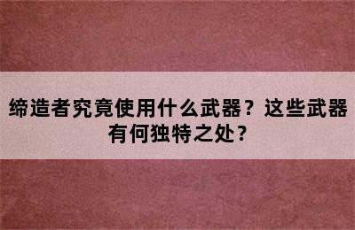 缔造者究竟使用什么武器？这些武器有何独特之处？