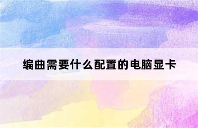 编曲需要什么配置的电脑显卡