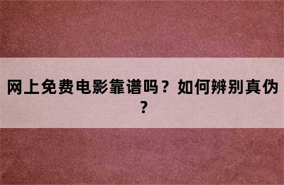 网上免费电影靠谱吗？如何辨别真伪？