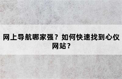 网上导航哪家强？如何快速找到心仪网站？