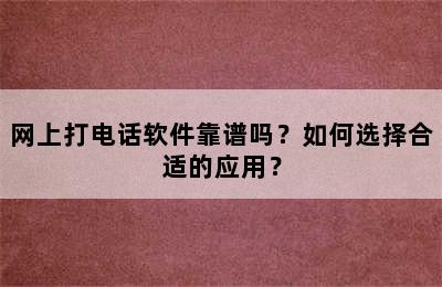 网上打电话软件靠谱吗？如何选择合适的应用？