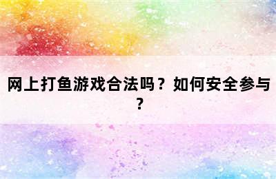 网上打鱼游戏合法吗？如何安全参与？