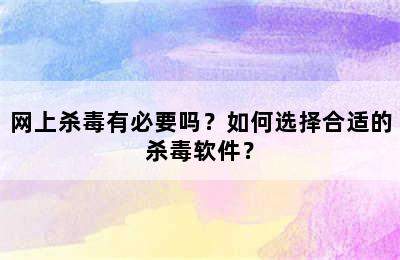 网上杀毒有必要吗？如何选择合适的杀毒软件？