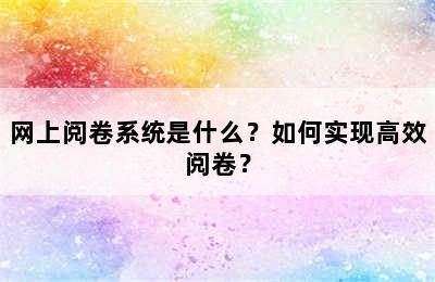 网上阅卷系统是什么？如何实现高效阅卷？