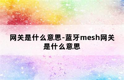 网关是什么意思-蓝牙mesh网关是什么意思