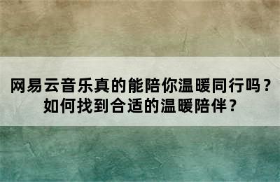 网易云音乐真的能陪你温暖同行吗？如何找到合适的温暖陪伴？