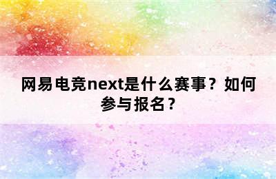 网易电竞next是什么赛事？如何参与报名？