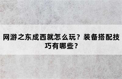 网游之东成西就怎么玩？装备搭配技巧有哪些？