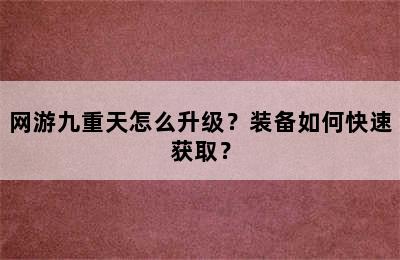 网游九重天怎么升级？装备如何快速获取？