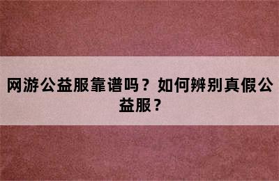 网游公益服靠谱吗？如何辨别真假公益服？