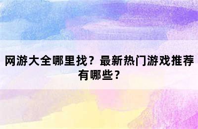 网游大全哪里找？最新热门游戏推荐有哪些？