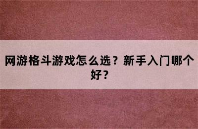 网游格斗游戏怎么选？新手入门哪个好？