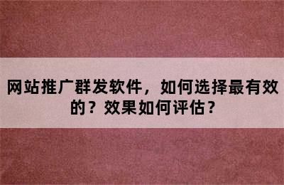 网站推广群发软件，如何选择最有效的？效果如何评估？