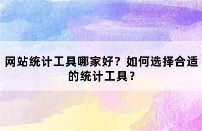 网站统计工具哪家好？如何选择合适的统计工具？