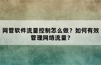 网管软件流量控制怎么做？如何有效管理网络流量？