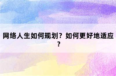 网络人生如何规划？如何更好地适应？