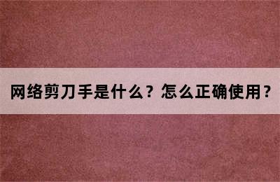 网络剪刀手是什么？怎么正确使用？