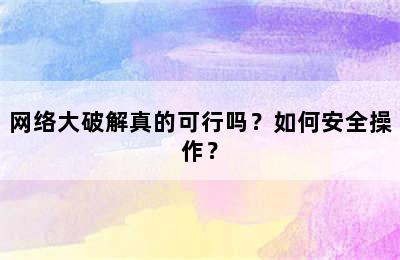 网络大破解真的可行吗？如何安全操作？