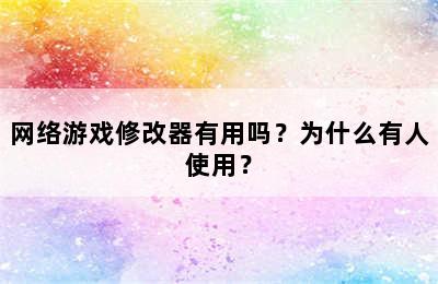 网络游戏修改器有用吗？为什么有人使用？