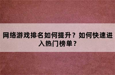 网络游戏排名如何提升？如何快速进入热门榜单？