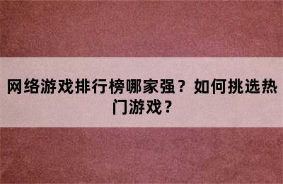 网络游戏排行榜哪家强？如何挑选热门游戏？