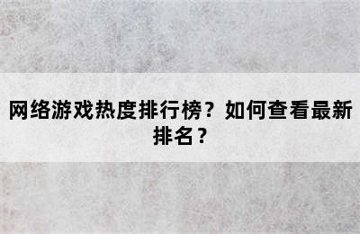 网络游戏热度排行榜？如何查看最新排名？