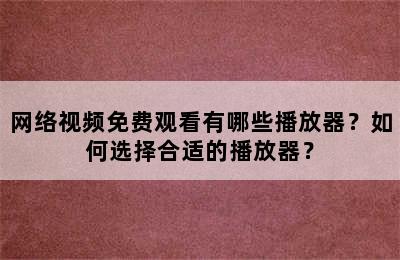 网络视频免费观看有哪些播放器？如何选择合适的播放器？