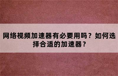 网络视频加速器有必要用吗？如何选择合适的加速器？