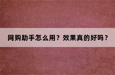 网购助手怎么用？效果真的好吗？