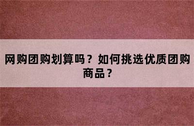 网购团购划算吗？如何挑选优质团购商品？