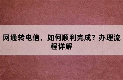 网通转电信，如何顺利完成？办理流程详解