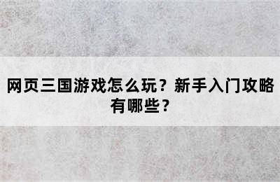 网页三国游戏怎么玩？新手入门攻略有哪些？