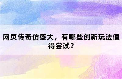 网页传奇仿盛大，有哪些创新玩法值得尝试？