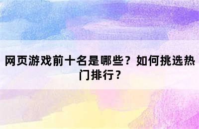 网页游戏前十名是哪些？如何挑选热门排行？