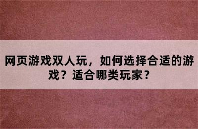 网页游戏双人玩，如何选择合适的游戏？适合哪类玩家？