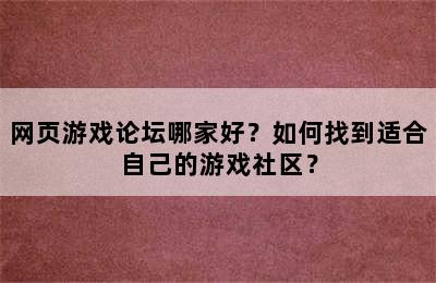 网页游戏论坛哪家好？如何找到适合自己的游戏社区？