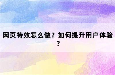 网页特效怎么做？如何提升用户体验？