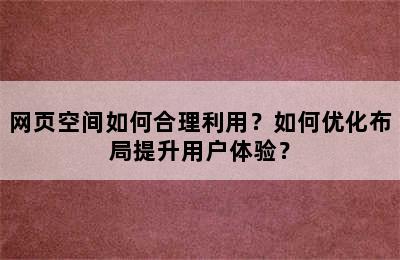 网页空间如何合理利用？如何优化布局提升用户体验？