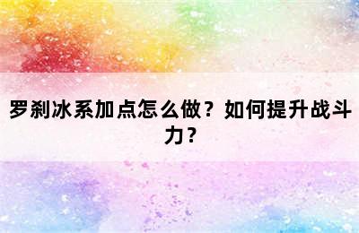 罗刹冰系加点怎么做？如何提升战斗力？