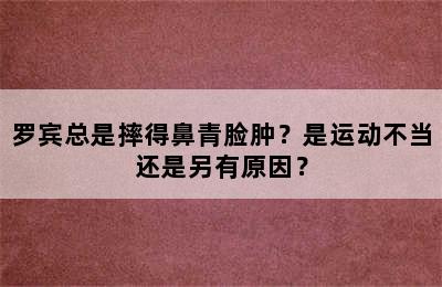 罗宾总是摔得鼻青脸肿？是运动不当还是另有原因？