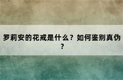 罗莉安的花戒是什么？如何鉴别真伪？