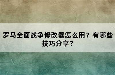 罗马全面战争修改器怎么用？有哪些技巧分享？