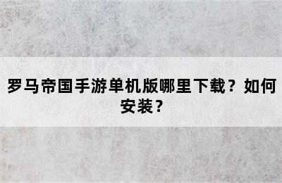 罗马帝国手游单机版哪里下载？如何安装？