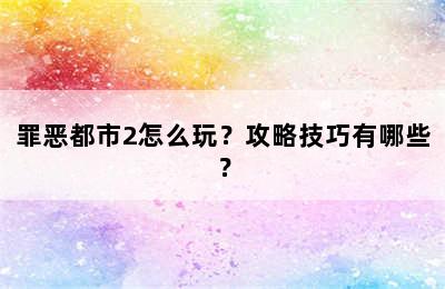 罪恶都市2怎么玩？攻略技巧有哪些？