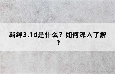 羁绊3.1d是什么？如何深入了解？